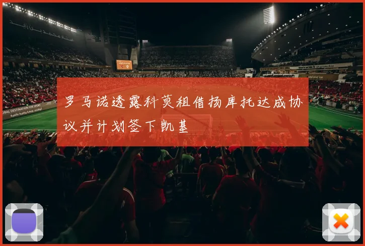 罗马诺透露科莫租借扬库托达成协议并计划签下凯基