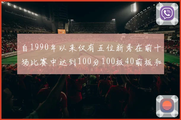 自1990年以来仅有五位新秀在前十场比赛中达到100分100板40前板和4双双的成就