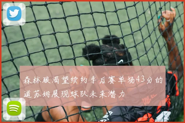森林狼渴望续约季后赛单场43分的道苏姆展现球队未来潜力