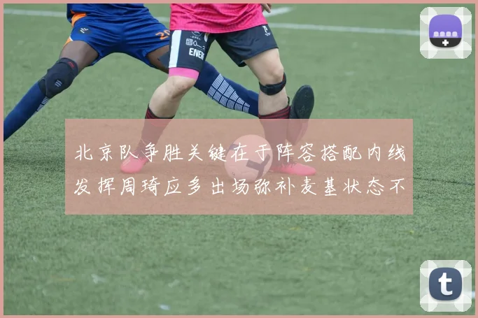 北京队争胜关键在于阵容搭配内线发挥周琦应多出场弥补麦基状态不足