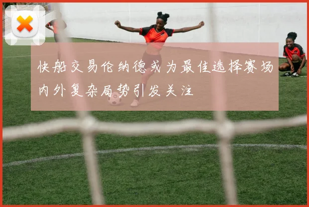 快船交易伦纳德或为最佳选择赛场内外复杂局势引发关注