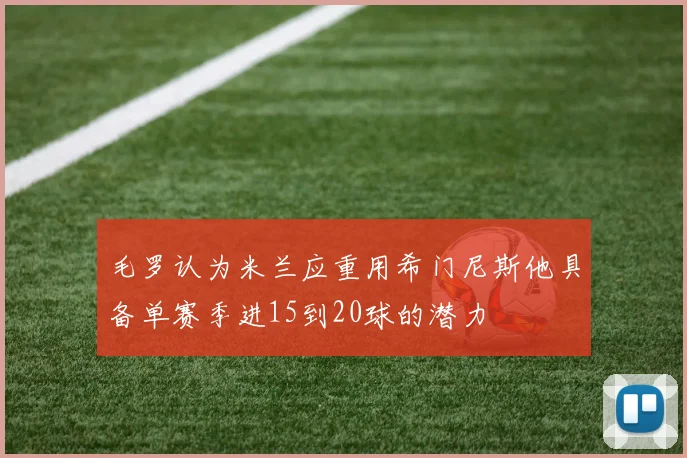 毛罗认为米兰应重用希门尼斯他具备单赛季进15到20球的潜力