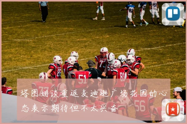 塔图姆谈重返麦迪逊广场花园的心态表示期待但不太兴奋